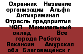 Охранник › Название организации ­ Альфа - Антикриминал › Отрасль предприятия ­ ЧОП › Минимальный оклад ­ 33 000 - Все города Работа » Вакансии   . Амурская обл.,Благовещенск г.